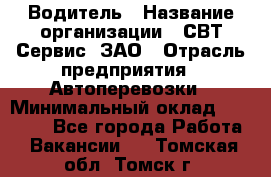 Водитель › Название организации ­ СВТ-Сервис, ЗАО › Отрасль предприятия ­ Автоперевозки › Минимальный оклад ­ 25 000 - Все города Работа » Вакансии   . Томская обл.,Томск г.